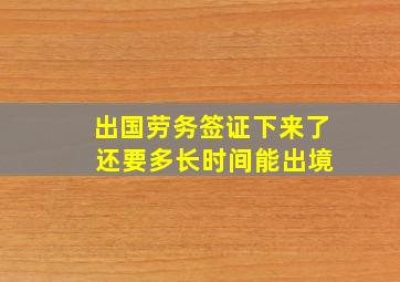 出国劳务签证下来了 还要多长时间能出境